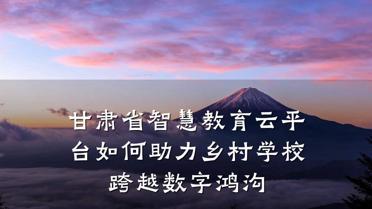 甘肃省智慧教育云平台如何助力乡村学校跨越数字鸿沟