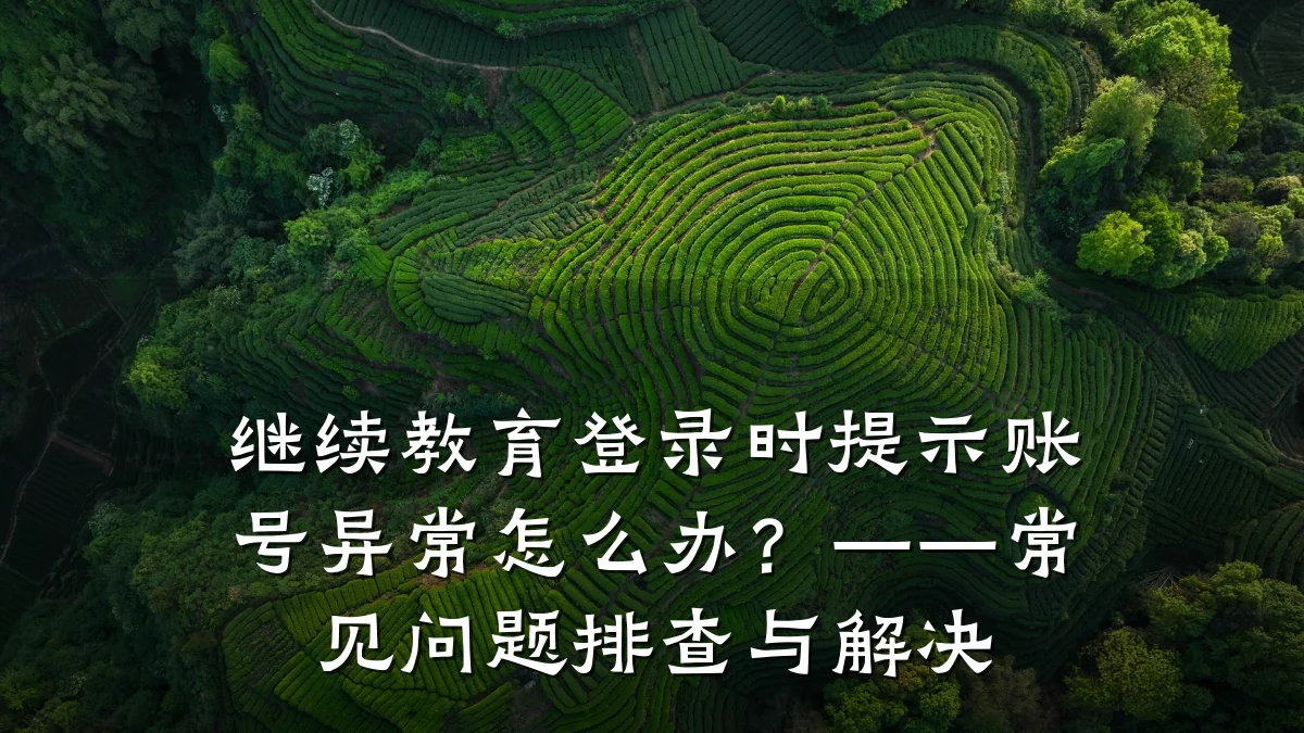 继续教育登录时提示账号异常怎么办？——常见问题排查与解决