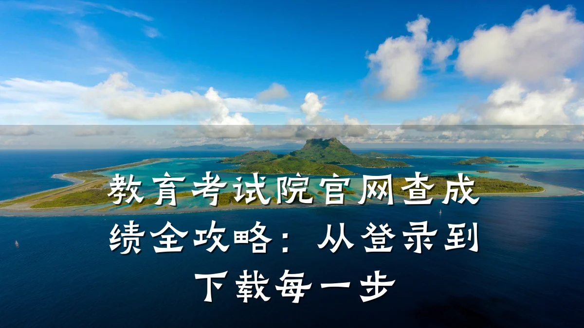 教育考试院官网查成绩全攻略：从登录到下载每一步