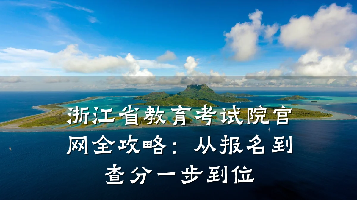浙江省教育考试院官网全攻略：从报名到查分一步到位