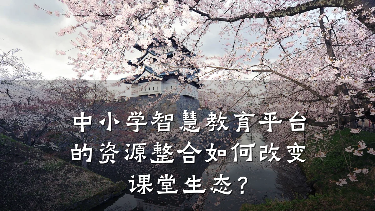 中小学智慧教育平台的资源整合如何改变课堂生态？