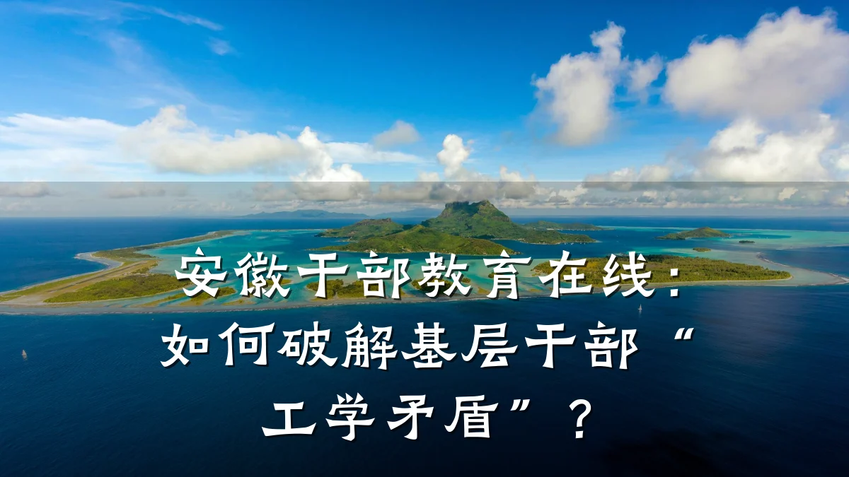 安徽干部教育在线：如何破解基层干部“工学矛盾”？