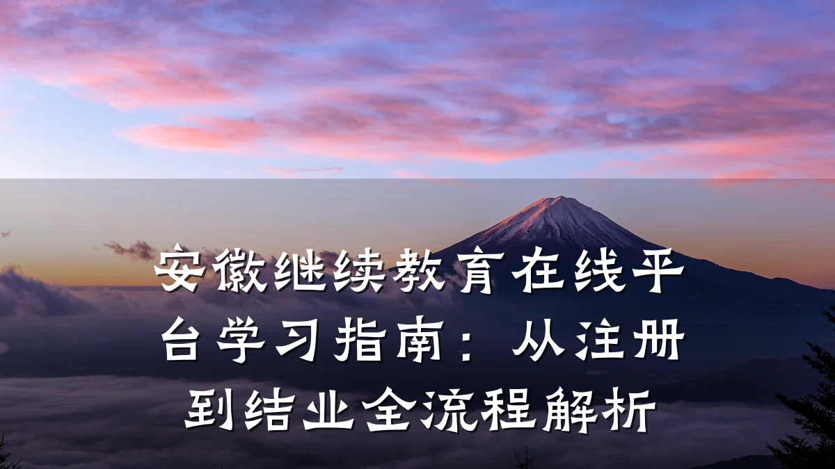 安徽继续教育在线平台学习指南：从注册到结业全流程解析