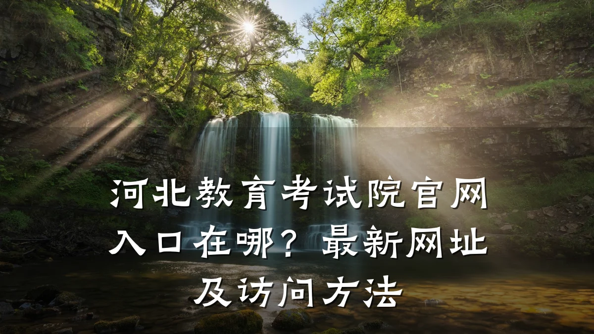 河北教育考试院官网入口在哪？最新网址及访问方法