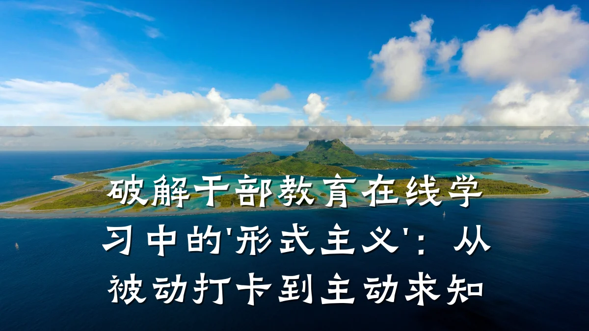 破解干部教育在线学习中的'形式主义'：从被动打卡到主动求知