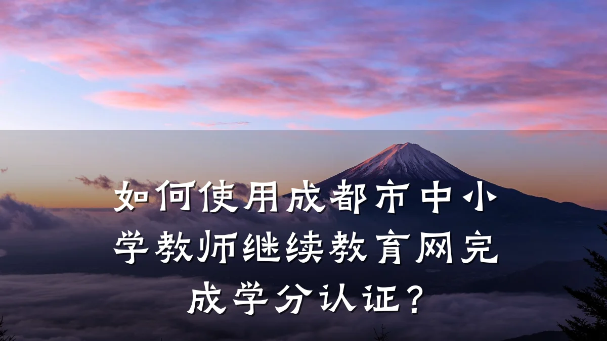 如何使用成都市中小学教师继续教育网完成学分认证？