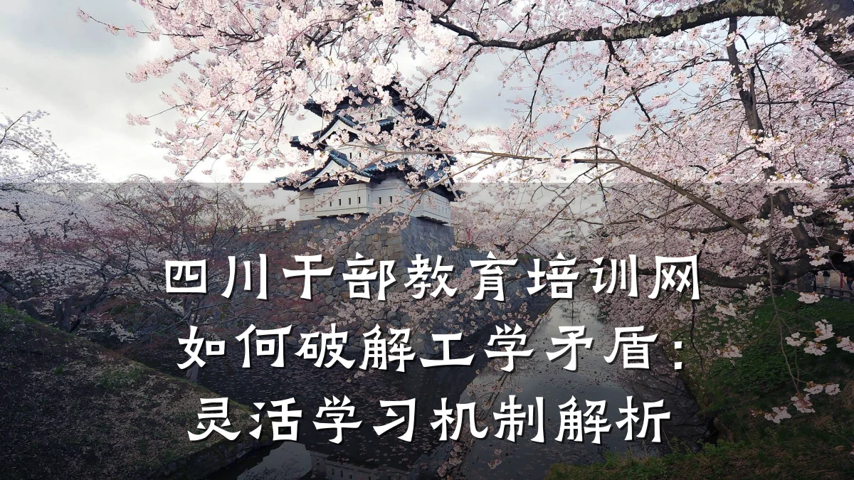 四川干部教育培训网如何破解工学矛盾：灵活学习机制解析
