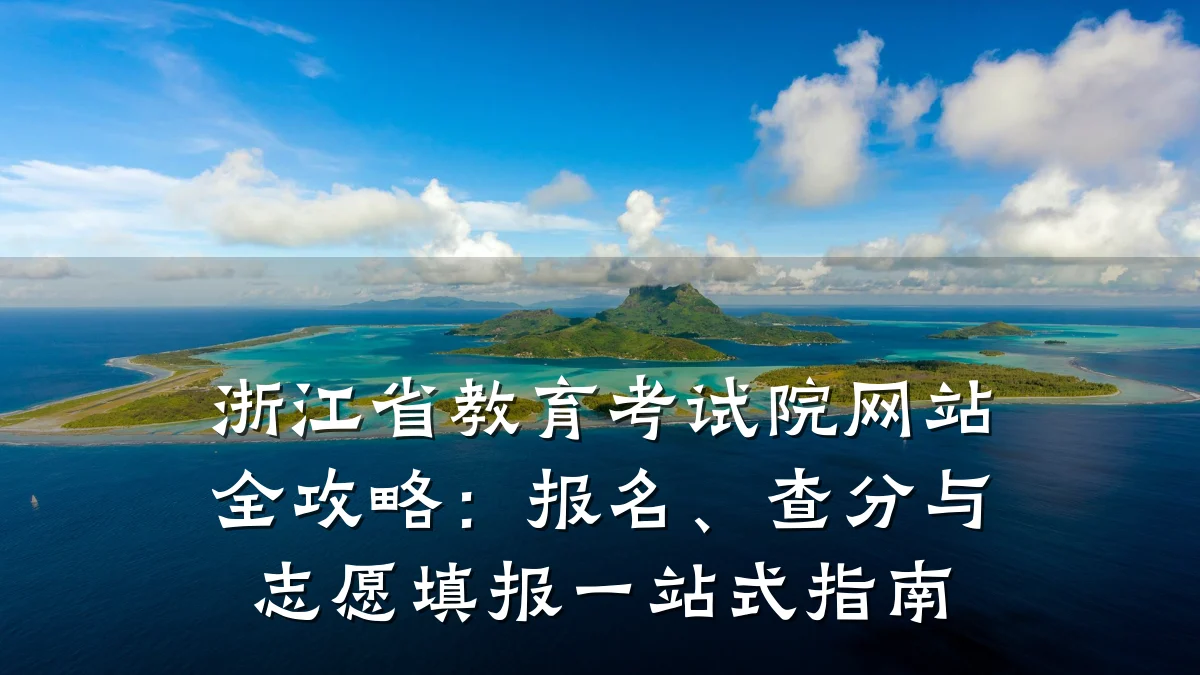 浙江省教育考试院网站全攻略：报名、查分与志愿填报一站式指南