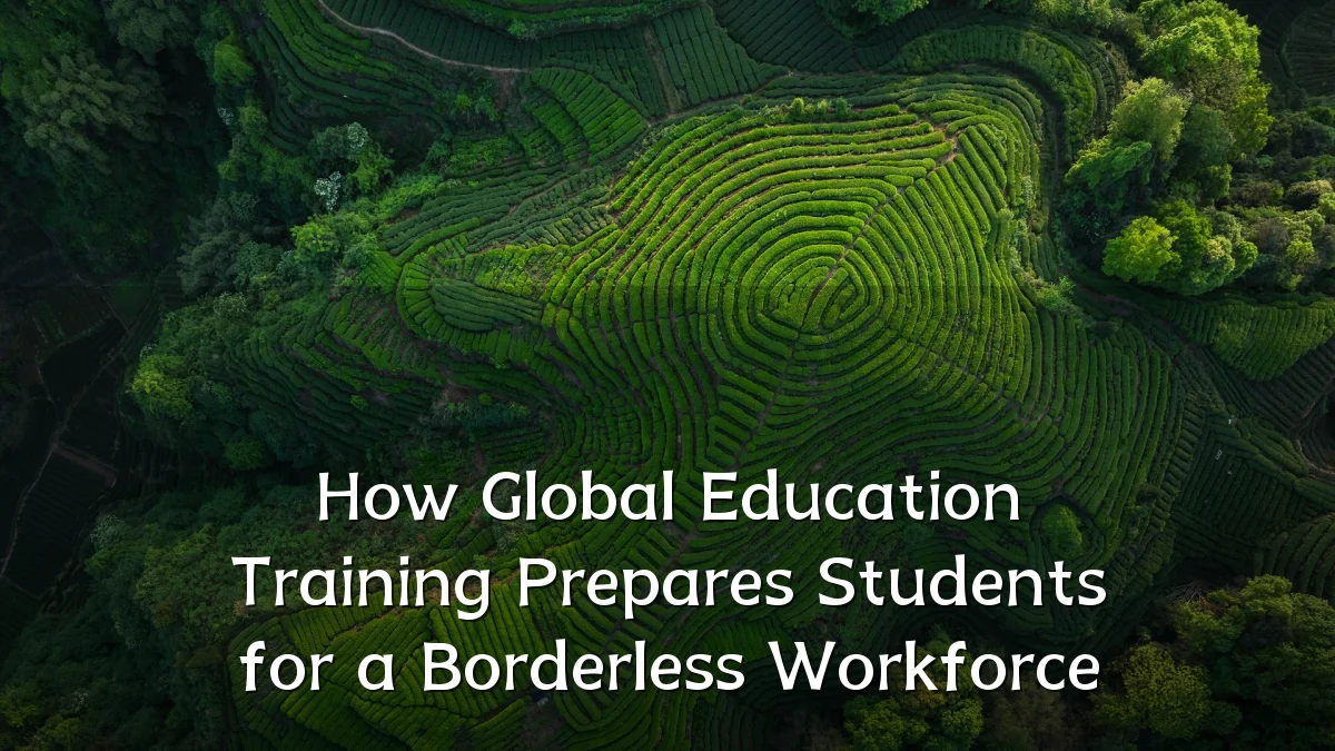 How Global Education Training Prepares Students for a Borderless Workforce