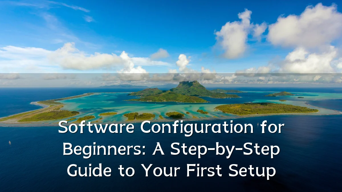 Software Configuration for Beginners: A Step-by-Step Guide to Your First Setup