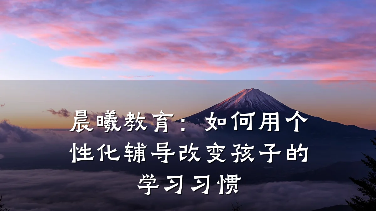 晨曦教育：如何用个性化辅导改变孩子的学习习惯