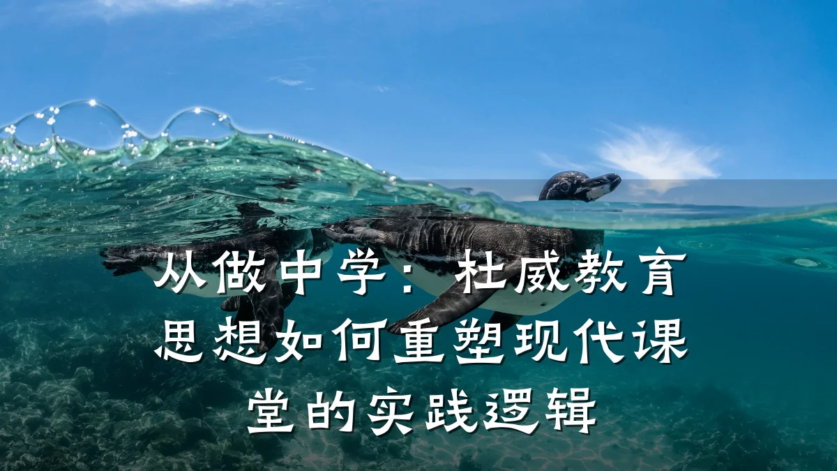 从做中学：杜威教育思想如何重塑现代课堂的实践逻辑