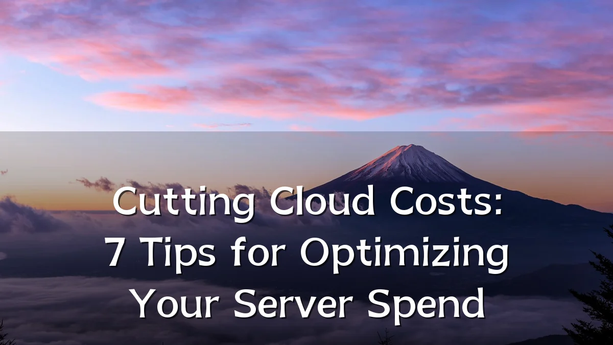 Cutting Cloud Costs: 7 Tips for Optimizing Your Server Spend