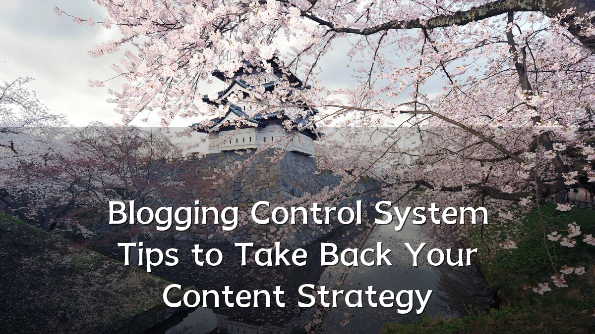 Blogging Control System Tips to Take Back Your Content Strategy